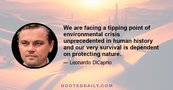 We are facing a tipping point of environmental crisis unprecedented in human history and our very survival is dependent on protecting nature.