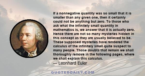 If a nonnegative quantity was so small that it is smaller than any given one, then it certainly could not be anything but zero. To those who ask what the infinitely small quantity in mathematics is, we answer that it is 