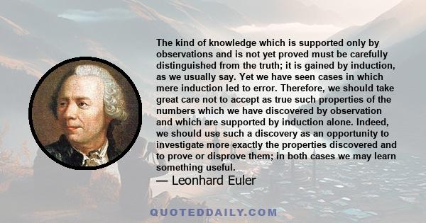 The kind of knowledge which is supported only by observations and is not yet proved must be carefully distinguished from the truth; it is gained by induction, as we usually say. Yet we have seen cases in which mere