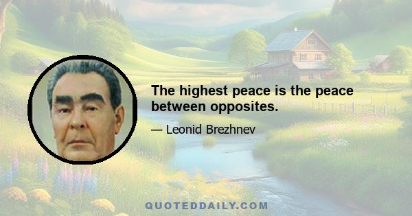 The highest peace is the peace between opposites.