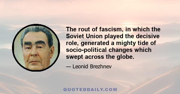 The rout of fascism, in which the Soviet Union played the decisive role, generated a mighty tide of socio-political changes which swept across the globe.