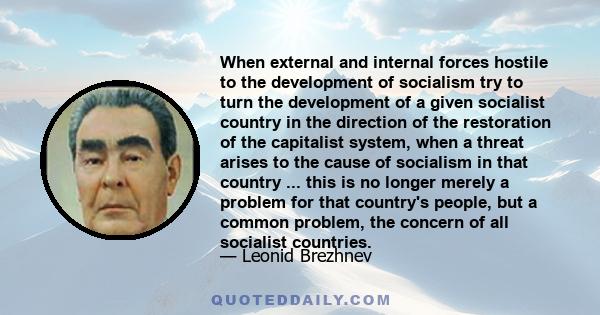 When external and internal forces hostile to the development of socialism try to turn the development of a given socialist country in the direction of the restoration of the capitalist system, when a threat arises to