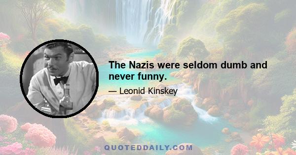 The Nazis were seldom dumb and never funny.