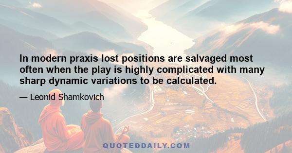 In modern praxis lost positions are salvaged most often when the play is highly complicated with many sharp dynamic variations to be calculated.