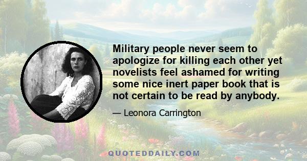 Military people never seem to apologize for killing each other yet novelists feel ashamed for writing some nice inert paper book that is not certain to be read by anybody.