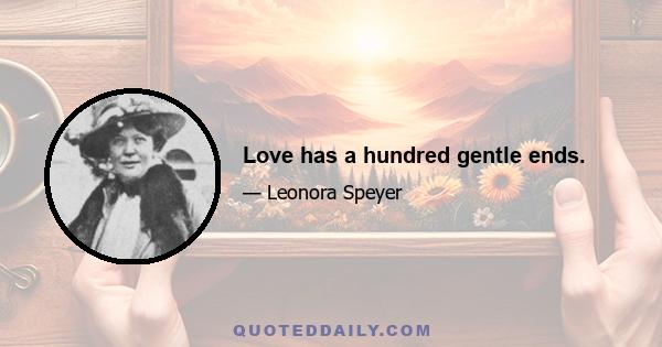 Love has a hundred gentle ends.