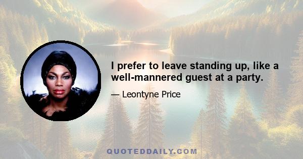 I prefer to leave standing up, like a well-mannered guest at a party.