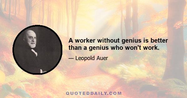 A worker without genius is better than a genius who won't work.