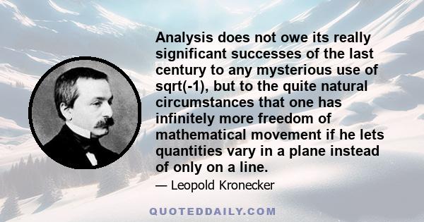 Analysis does not owe its really significant successes of the last century to any mysterious use of sqrt(-1), but to the quite natural circumstances that one has infinitely more freedom of mathematical movement if he