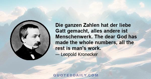 Die ganzen Zahlen hat der liebe Gatt gemacht, alles andere ist Menschenwerk. The dear God has made the whole numbers, all the rest is man's work.