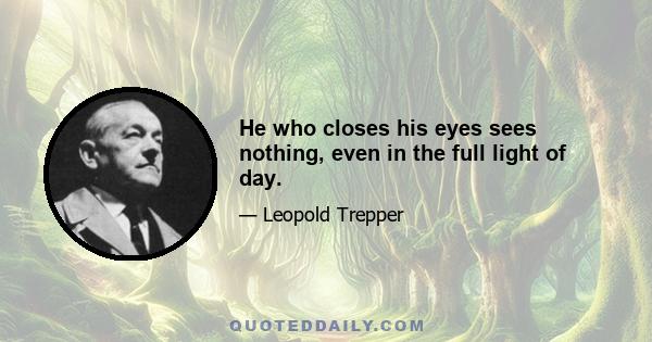 He who closes his eyes sees nothing, even in the full light of day.