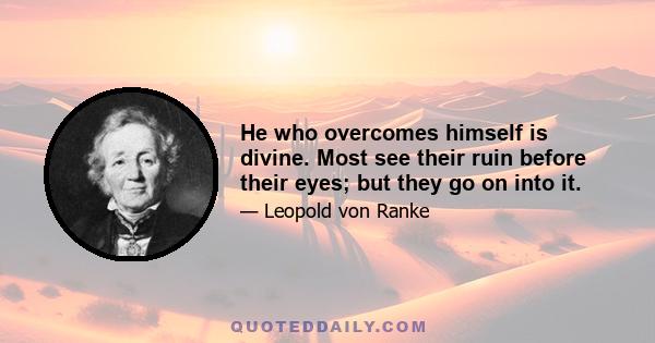 He who overcomes himself is divine. Most see their ruin before their eyes; but they go on into it.