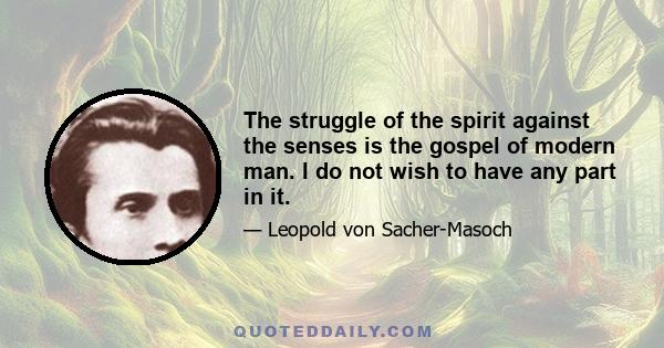 The struggle of the spirit against the senses is the gospel of modern man. I do not wish to have any part in it.