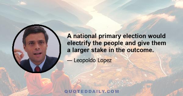 A national primary election would electrify the people and give them a larger stake in the outcome.