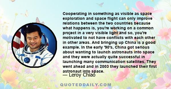 Cooperating in something as visible as space exploration and space flight can only improve relations between the two countries because what happens is, you're working on a common project in a very visible light and so,