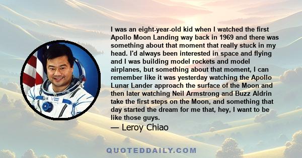 I was an eight-year-old kid when I watched the first Apollo Moon Landing way back in 1969 and there was something about that moment that really stuck in my head. I'd always been interested in space and flying and I was