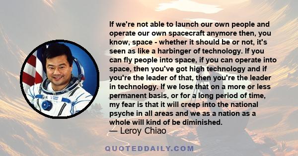 If we're not able to launch our own people and operate our own spacecraft anymore then, you know, space - whether it should be or not, it's seen as like a harbinger of technology. If you can fly people into space, if