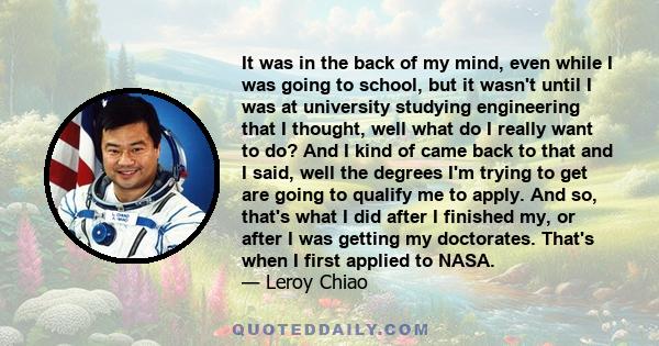 It was in the back of my mind, even while I was going to school, but it wasn't until I was at university studying engineering that I thought, well what do I really want to do? And I kind of came back to that and I said, 