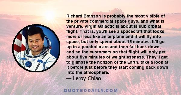 Richard Branson is probably the most visible of the private commercial space guys, and what is venture, Virgin Galactic is about is sub orbital flight. That is, you'll see a spacecraft that looks more or less like an