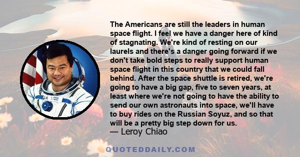 The Americans are still the leaders in human space flight. I feel we have a danger here of kind of stagnating. We're kind of resting on our laurels and there's a danger going forward if we don't take bold steps to