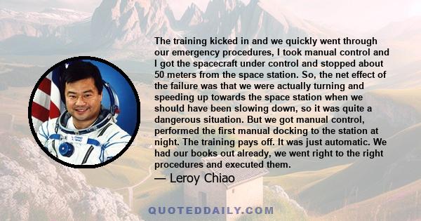 The training kicked in and we quickly went through our emergency procedures, I took manual control and I got the spacecraft under control and stopped about 50 meters from the space station. So, the net effect of the