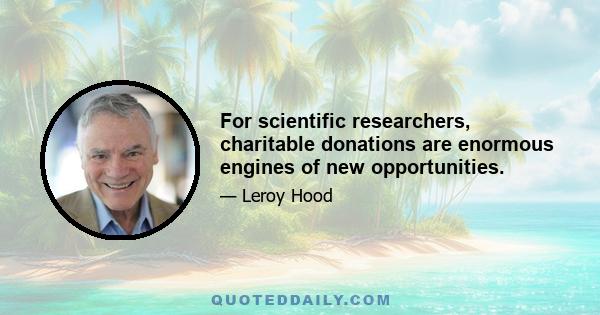 For scientific researchers, charitable donations are enormous engines of new opportunities.