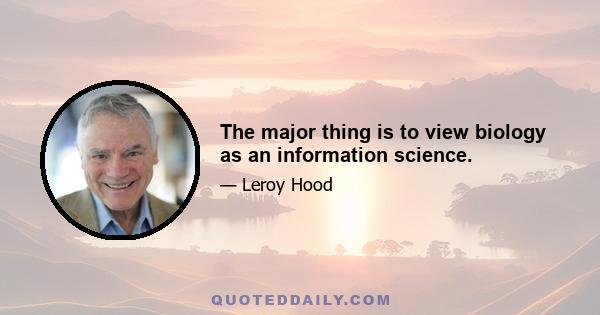 The major thing is to view biology as an information science.