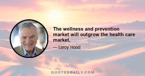 The wellness and prevention market will outgrow the health care market.