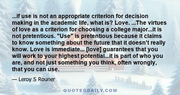 ...if use is not an appropriate criterion for decision making in the academic life, what is? Love. ...The virtues of love as a criterion for choosing a college major...it is not pretentious. Use is pretentious because