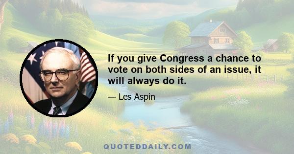 If you give Congress a chance to vote on both sides of an issue, it will always do it.