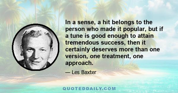 In a sense, a hit belongs to the person who made it popular, but if a tune is good enough to attain tremendous success, then it certainly deserves more than one version, one treatment, one approach.