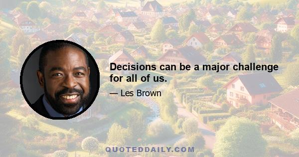 Decisions can be a major challenge for all of us.