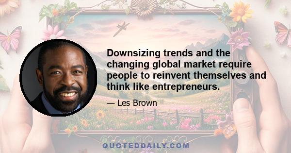 Downsizing trends and the changing global market require people to reinvent themselves and think like entrepreneurs.