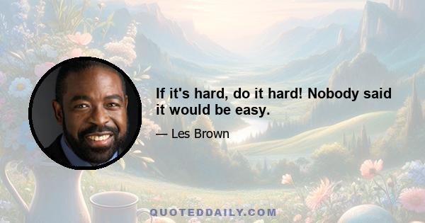 If it's hard, do it hard! Nobody said it would be easy.