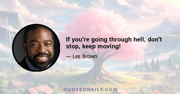 If you're going through hell, don't stop, keep moving!