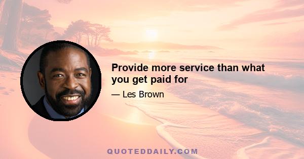 Provide more service than what you get paid for