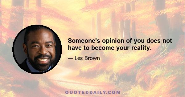 Someone's opinion of you does not have to become your reality.