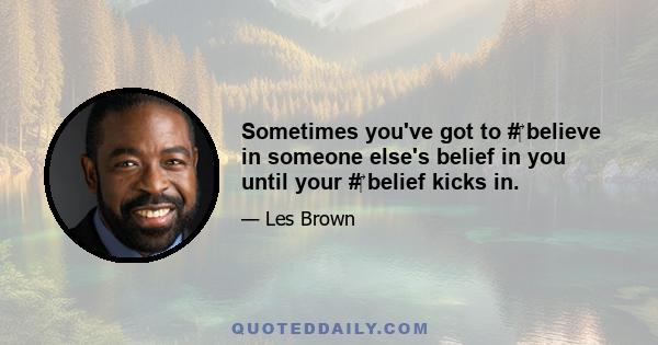 Sometimes you've got to #‎ believe in someone else's belief in you until your #‎ belief kicks in.