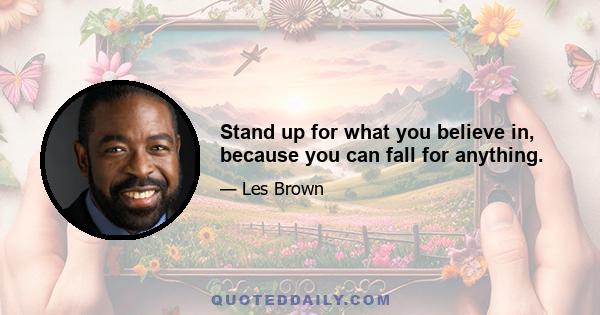 Stand up for what you believe in, because you can fall for anything.