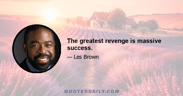 The greatest revenge is massive success.