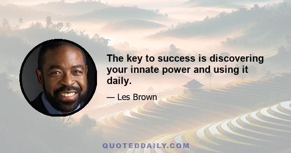 The key to success is discovering your innate power and using it daily.