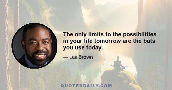 The only limits to the possibilities in your life tomorrow are the buts you use today.