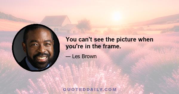 You can't see the picture when you're in the frame.