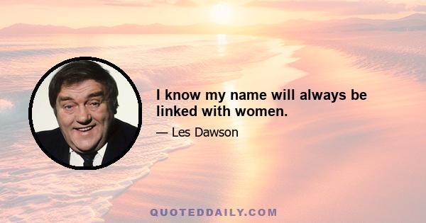 I know my name will always be linked with women.