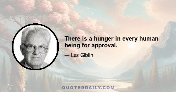 There is a hunger in every human being for approval.