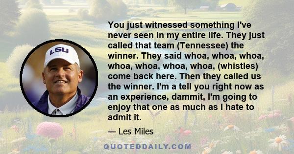 You just witnessed something I've never seen in my entire life. They just called that team (Tennessee) the winner. They said whoa, whoa, whoa, whoa, whoa, whoa, whoa, (whistles) come back here. Then they called us the