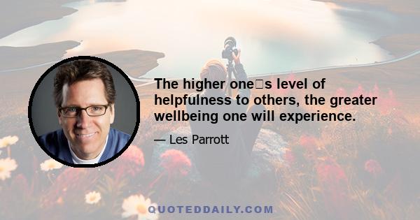 The higher ones level of helpfulness to others, the greater wellbeing one will experience.