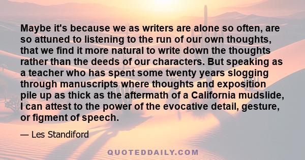 Maybe it's because we as writers are alone so often, are so attuned to listening to the run of our own thoughts, that we find it more natural to write down the thoughts rather than the deeds of our characters. But