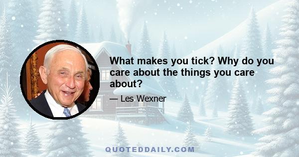 What makes you tick? Why do you care about the things you care about?