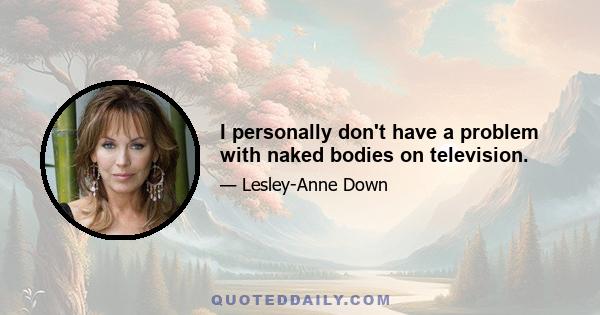 I personally don't have a problem with naked bodies on television.